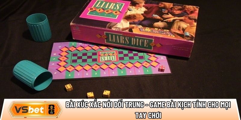 Bài xúc xắc nói dối trung - Game bài kịch tính cho mọi tay chơi