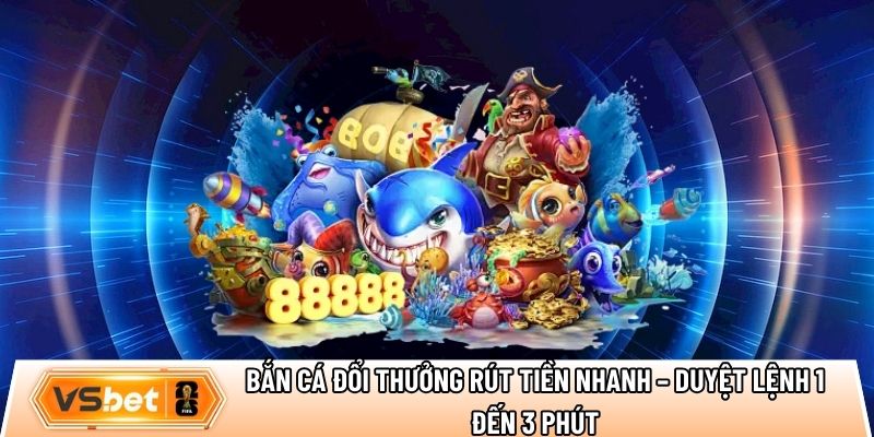 Bắn cá đổi thưởng rút tiền nhanh – Duyệt lệnh 1 đến 3 phút