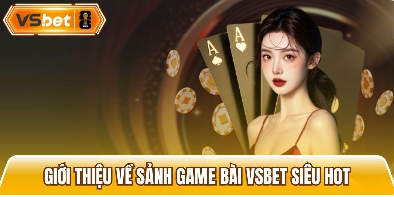 Tổng quan đôi nét về sảnh game bài hấp dẫn