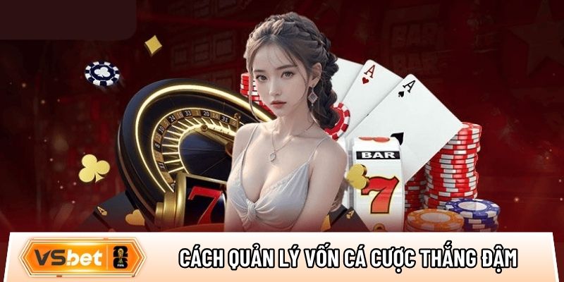 Top cách quản lý vốn cá cược thắng đậm cho game thủ