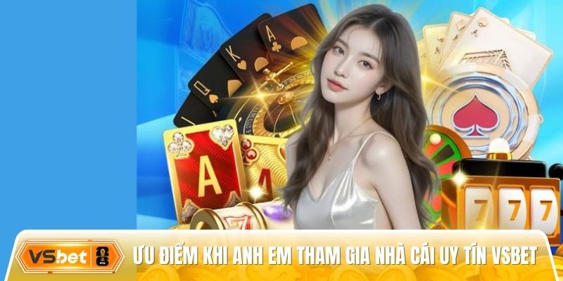 Ưu điểm nổi bật khi anh em tham gia nhà cái uy tín Vsbet