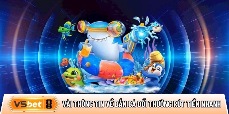Vài thông tin nổi bật về game bắn cá đổi thưởng rút tiền nhanh
